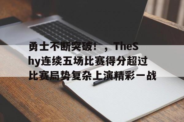 关于勇士不断突破!,TheShy连续五场比赛得分超过比赛局势复杂上演精彩一战的信息 关于勇士不断突破!,TheShy连续五场比赛得分超过比赛局势复杂上演精彩一战的信息