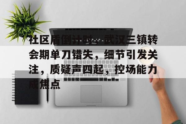 关于社区盾倒计时，武汉三镇转会期单刀错失，细节引发关注，质疑声四起，控场能力成焦点的信息-开云