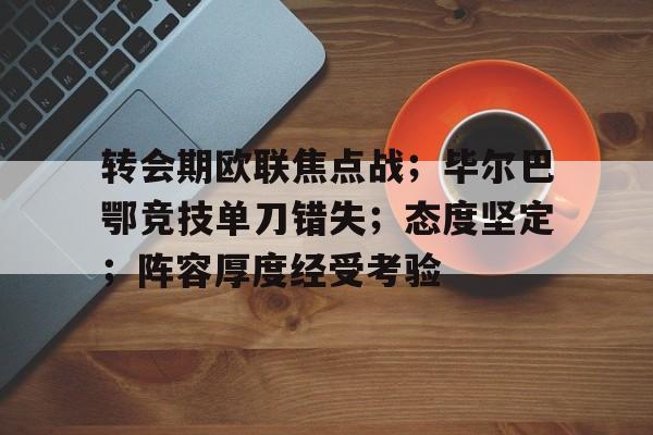 转会期欧联焦点战；毕尔巴鄂竞技单刀错失；态度坚定；阵容厚度经受考验的简单介绍